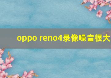 oppo reno4录像噪音很大